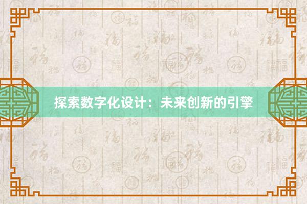 探索数字化设计：未来创新的引擎