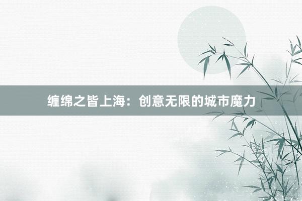 缠绵之皆上海：创意无限的城市魔力